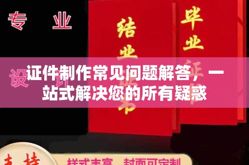 曲江证件制作常见问题解答，一站式解决您的所有疑惑