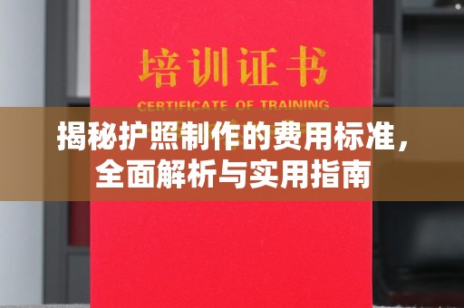 曲江揭秘护照制作的费用标准，全面解析与实用指南