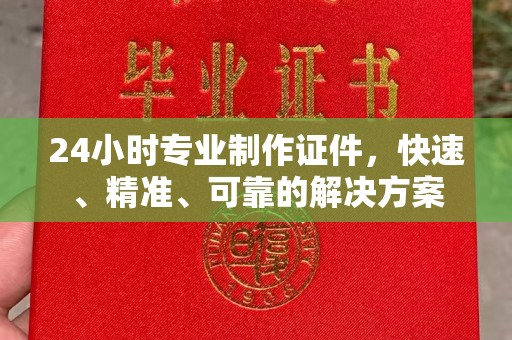 曲江24小时专业制作证件，快速、精准、可靠的解决方案