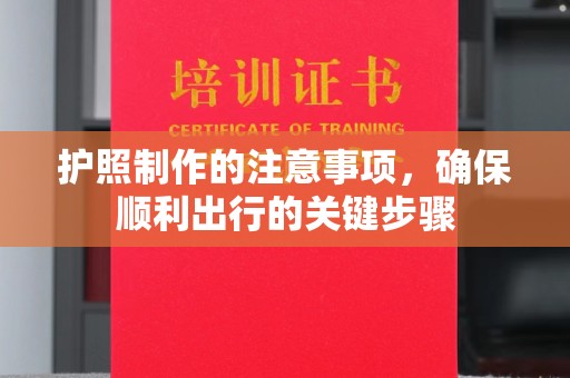 曲江护照制作的注意事项，确保顺利出行的关键步骤