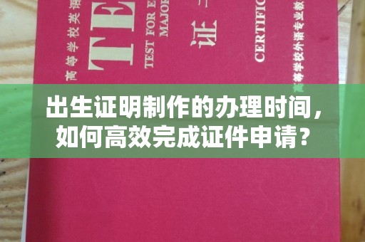 曲江出生证明制作的办理时间，如何高效完成证件申请？