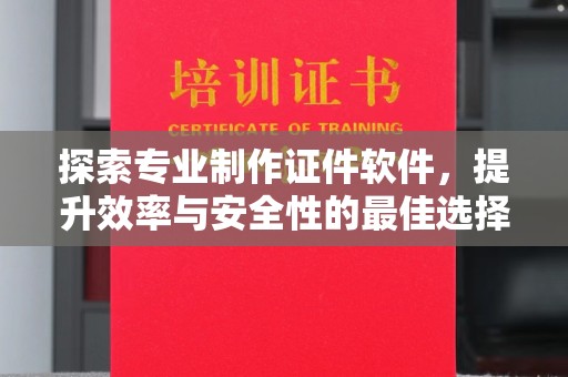 曲江探索专业制作证件软件，提升效率与安全性的最佳选择