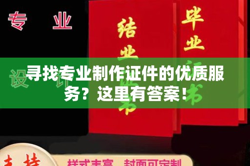 曲江寻找专业制作证件的优质服务？这里有答案！