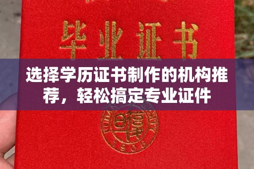 曲江选择学历证书制作的机构推荐，轻松搞定专业证件