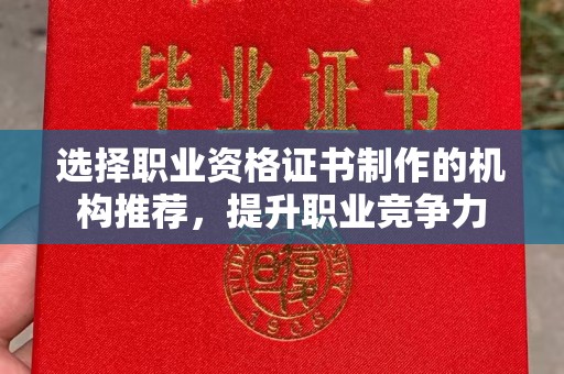 曲江选择职业资格证书制作的机构推荐，提升职业竞争力