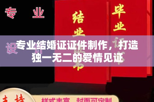 曲江专业结婚证证件制作，打造独一无二的爱情见证