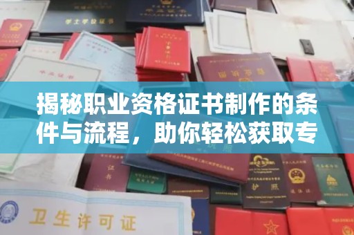 曲江揭秘职业资格证书制作的条件与流程，助你轻松获取专业认证