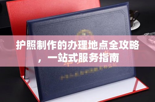 曲江护照制作的办理地点全攻略，一站式服务指南