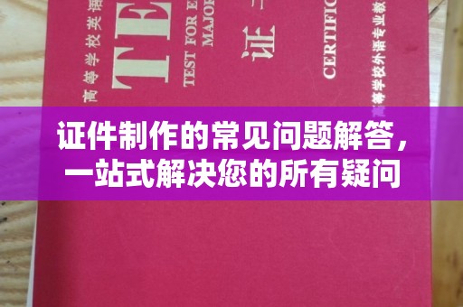 曲江证件制作的常见问题解答，一站式解决您的所有疑问