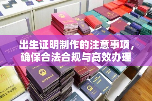 曲江出生证明制作的注意事项，确保合法合规与高效办理