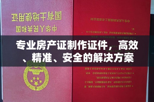 曲江专业房产证制作证件，高效、精准、安全的解决方案