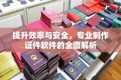 曲江提升效率与安全，专业制作证件软件的全面解析