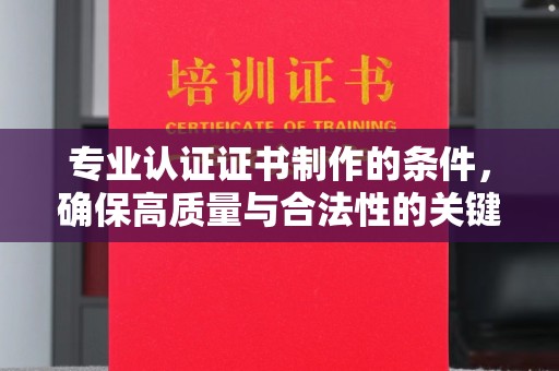 曲江专业认证证书制作的条件，确保高质量与合法性的关键要素