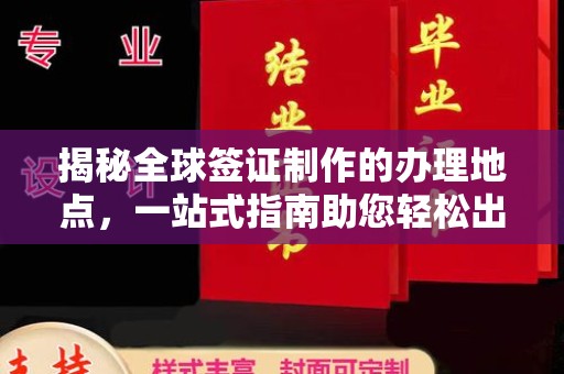 曲江揭秘全球签证制作的办理地点，一站式指南助您轻松出行