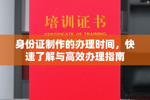 曲江身份证制作的办理时间，快速了解与高效办理指南
