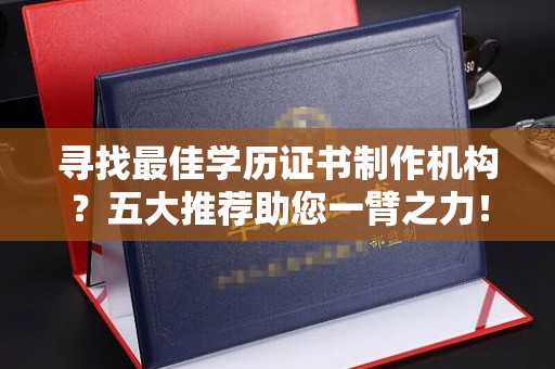 曲江寻找最佳学历证书制作机构？五大推荐助您一臂之力！