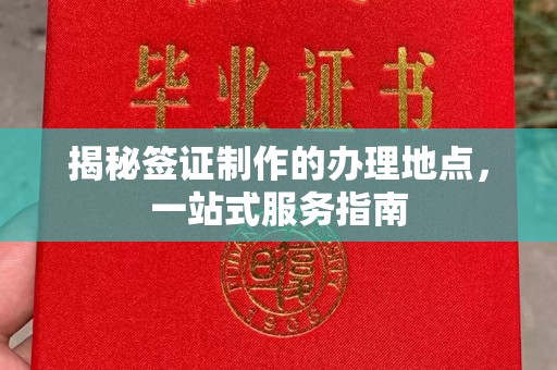 曲江揭秘签证制作的办理地点，一站式服务指南
