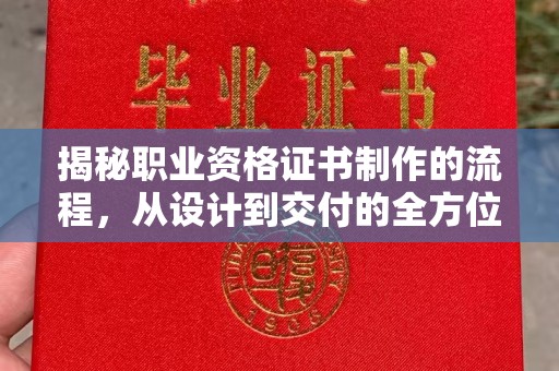 曲江揭秘职业资格证书制作的流程，从设计到交付的全方位解析
