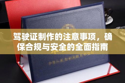 曲江驾驶证制作的注意事项，确保合规与安全的全面指南