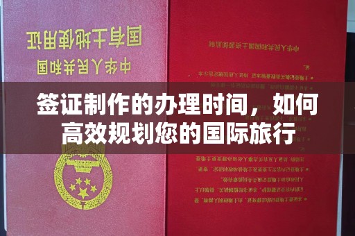 曲江签证制作的办理时间，如何高效规划您的国际旅行